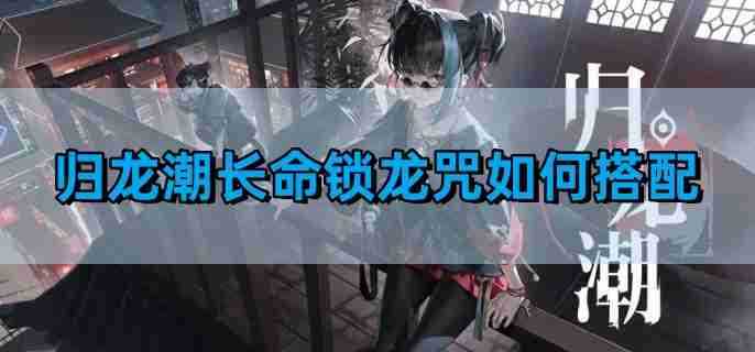 《归龙潮》长命锁龙咒搭配攻略