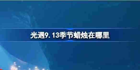 《光遇》9.13季节蜡烛怎么获取