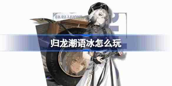 归龙潮语冰怎么玩 归龙潮语冰阵容龙咒潮品搭配攻略