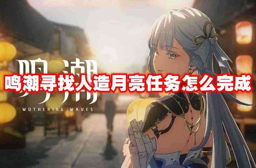 鸣潮寻找人造月亮任务怎么完成 鸣潮寻找人造月亮任务攻略流程