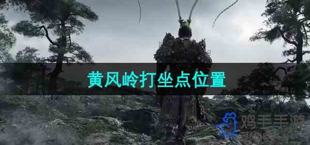 《黑神话悟空》黄风岭打坐点位置