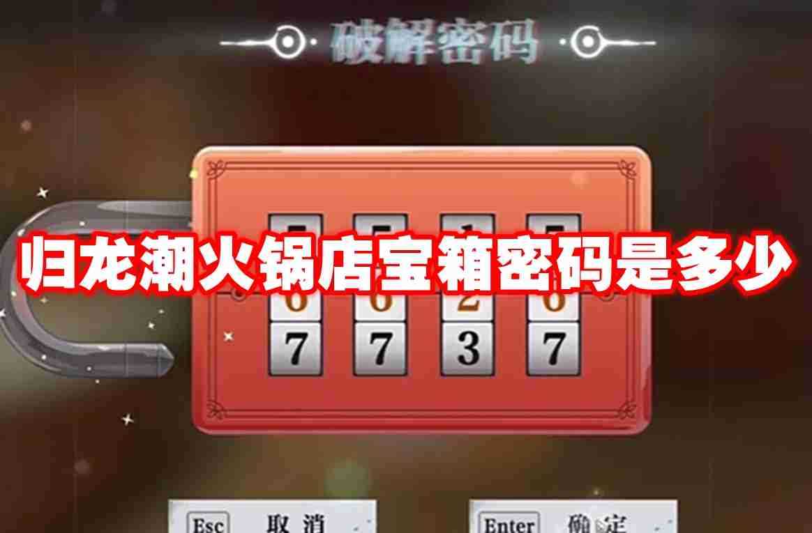 归龙潮火锅店宝箱密码是多少 归龙潮火锅店宝箱密码介绍