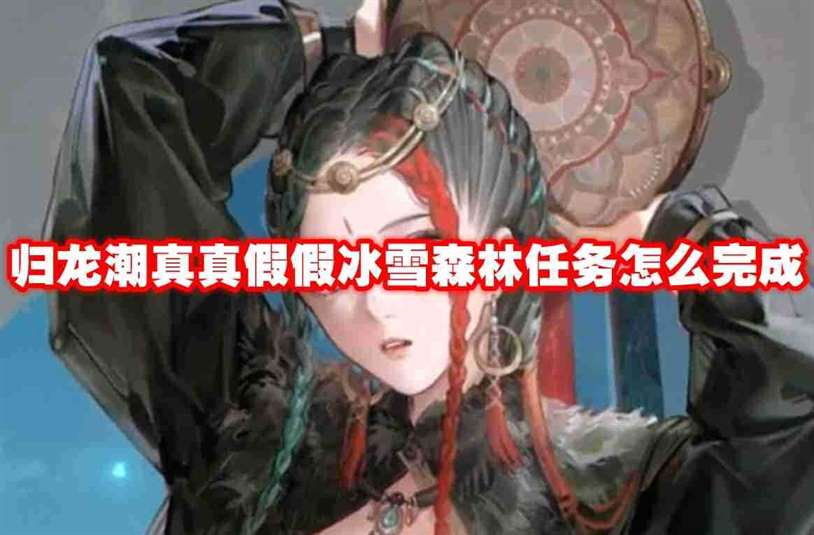 归龙潮真真假假冰雪森林任务怎么完成 归龙潮真真假假冰雪森林任务攻略流程