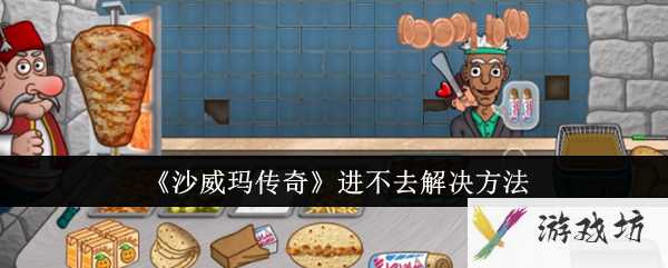 沙威玛传奇进不去如何解决一览 沙威玛传奇进不去如何解决攻略