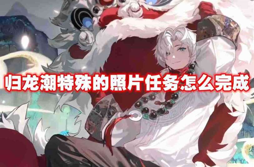 归龙潮特殊的照片任务怎么完成 归龙潮特殊的照片任务攻略流程