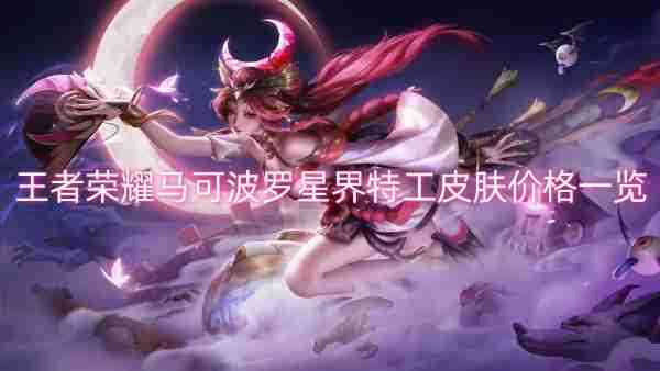 王者荣耀马可波罗星界特工皮肤价格一览