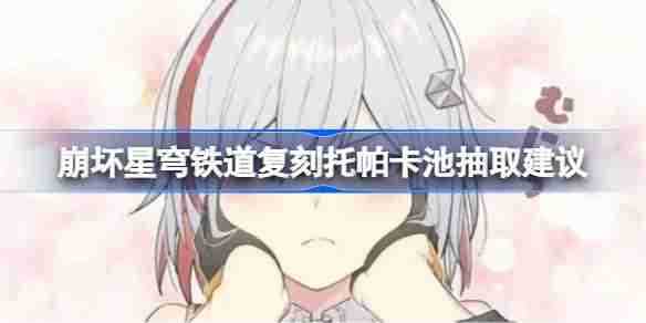 崩坏星穹铁道复刻托帕卡池抽取建议 崩坏星穹铁道复刻托帕卡池要不要抽