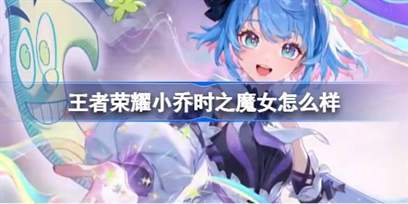 小乔的时之魔女皮肤评测-介绍王者荣耀中的无双限定皮肤