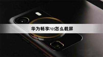 华为畅享70s手机截屏操作指南