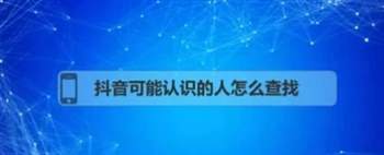 如何在抖音上查找“可能认识的人”功能：详细指南