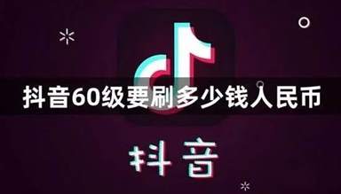 抖音升级到60级需要花费多少人民币？揭秘抖音等级提升的成本