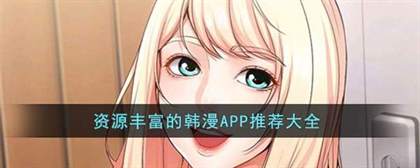正版韩漫APP推荐：资源丰富、体验流畅的韩漫阅读软件大全