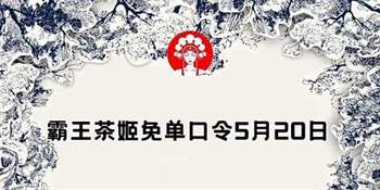 【独家揭秘】霸王茶姬5月20日免单口令大放送，快来参与赢取免单福利！