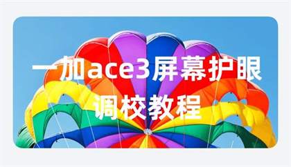 一加Ace3屏幕如何设置最护眼？舒适度调节攻略