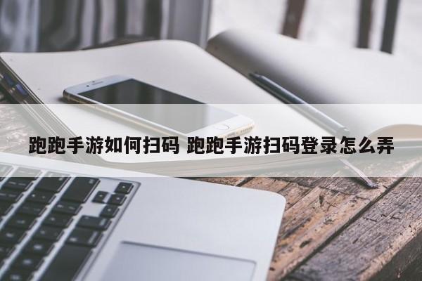 跑跑卡丁车手游扫码登录教程：一键扫码方法详解