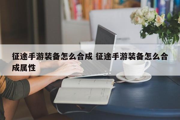征途手游装备合成攻略：如何合成高级属性装备？
