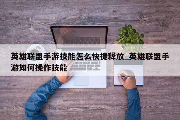 LOL手游技能快捷释放教程：轻松掌握操作技巧