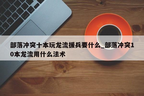 10本龙流最佳援兵搭配及法术选择指南