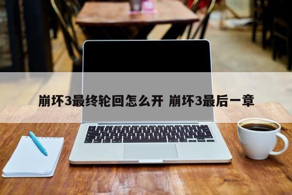 崩坏3如何开启最终轮回？最后一章攻略详解
