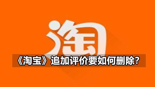 淘宝追加评价要如何删除