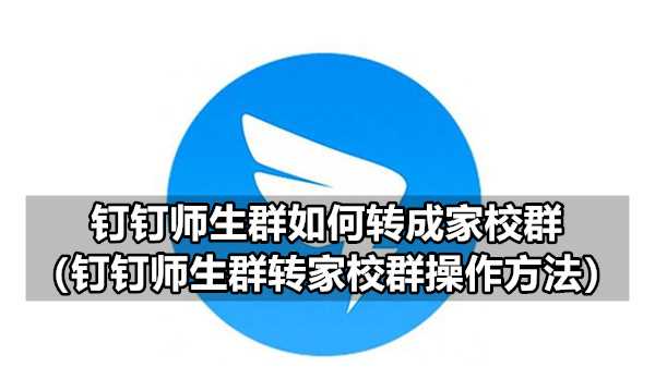钉钉师生群如何转成家校群（钉钉师生群转家校群操作方法）