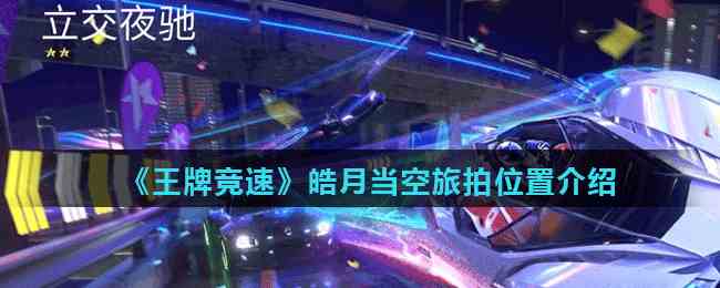 王牌竞速皓月当空旅拍地点详解