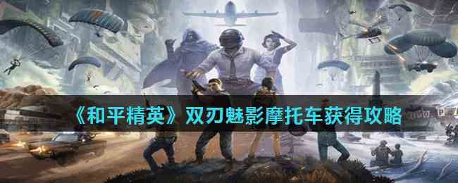 和平精英双刃魅影摩托车获取全攻略