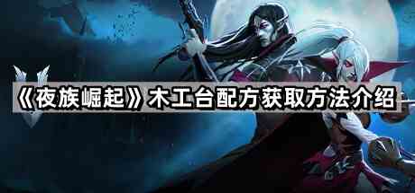 《夜族崛起》木工台配方获取方法介绍