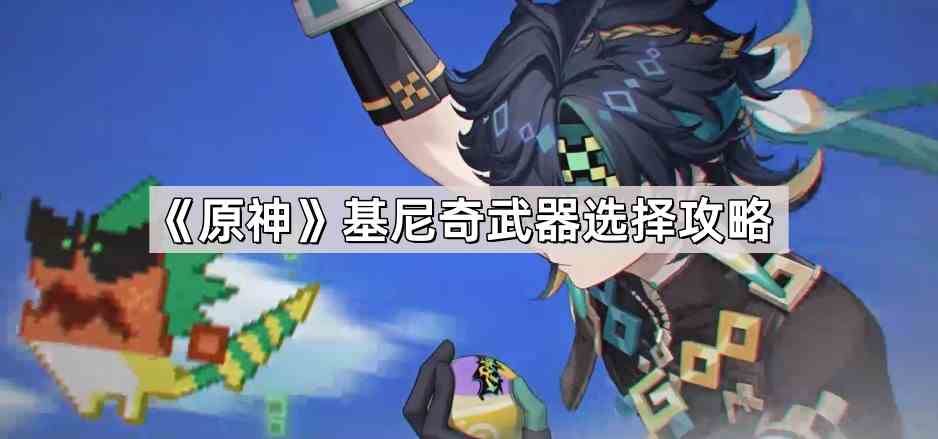 《原神》基尼奇武器选择攻略