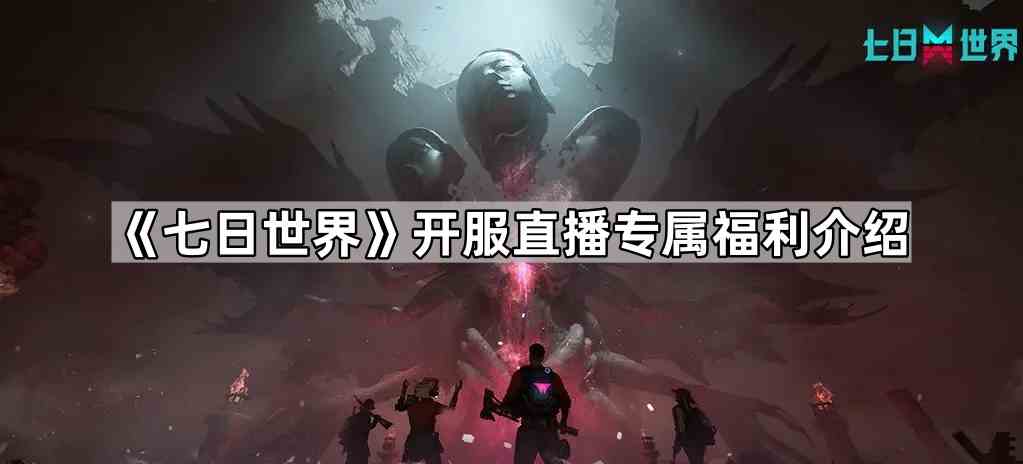 《七日世界》开服直播专属福利介绍
