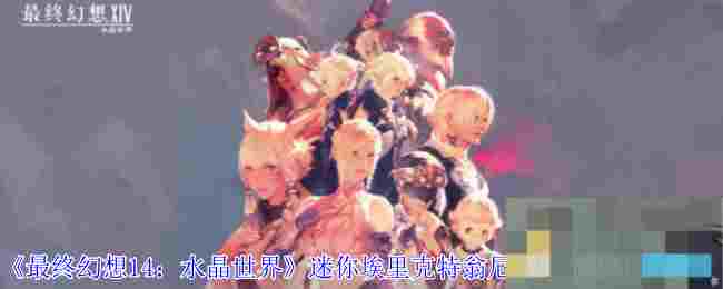 《最终幻想14：水晶世界》迷你埃里克特翁尼亚斯宠物获得方法