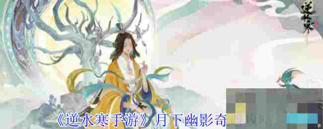 《逆水寒手游》月下幽影奇遇攻略