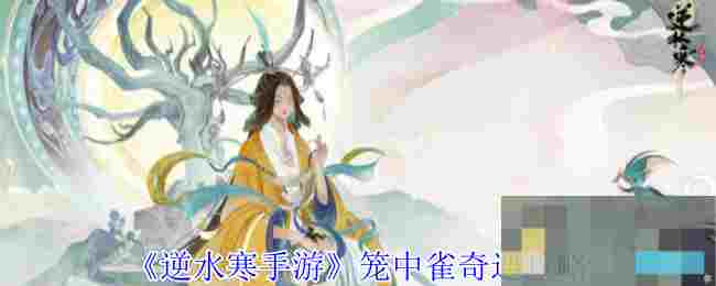 《逆水寒手游》笼中雀奇遇攻略