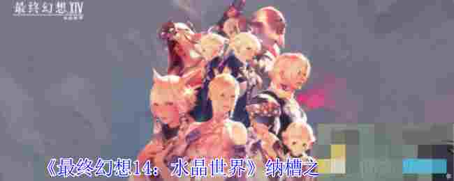 《最终幻想14：水晶世界》纳槽之形获得方法
