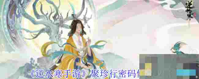 《逆水寒手游》聚珍行密码修改攻略