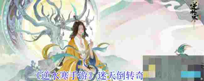 《逆水寒手游》迷天倒转奇遇攻略