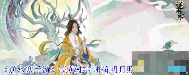 《逆水寒手游》说英雄卡州桥明月照离人获得方法