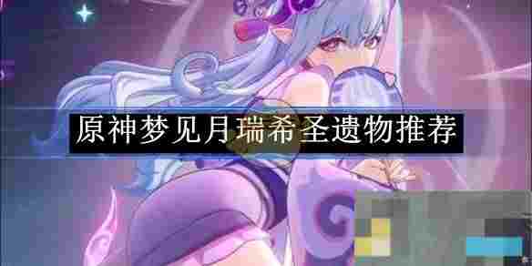《原神》梦见月瑞希圣遗物推荐