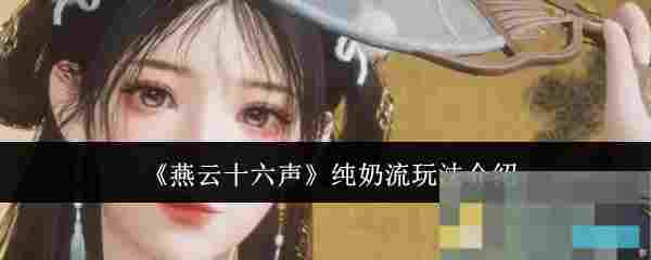 《燕云十六声》纯奶流玩法介绍