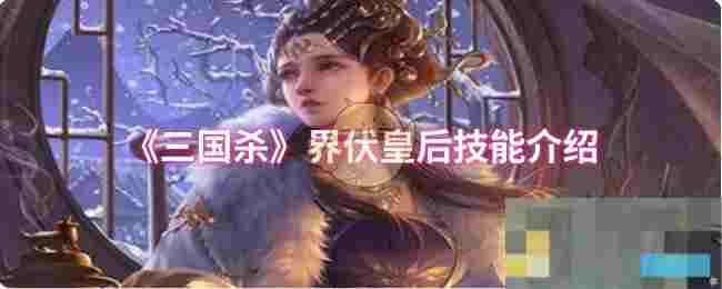 《三国杀》界伏皇后技能介绍