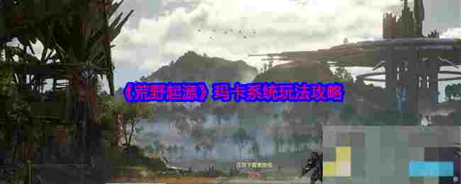 《荒野起源》玛卡系统玩法攻略