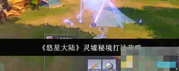 《悠星大陆》灵墟秘境打法攻略