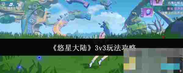 《悠星大陆》3v3玩法攻略