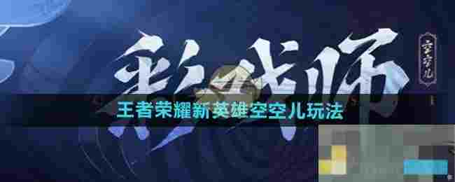 《王者荣耀》新英雄空空儿玩法介绍