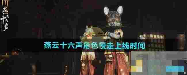 《燕云十六声》角色慢走上线时间