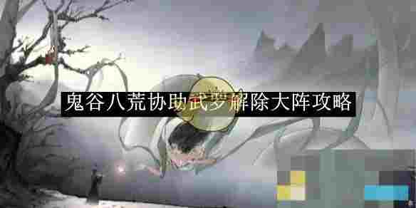 《鬼谷八荒》协助武罗解除大阵攻略