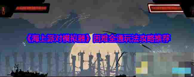 《海上派对模拟器》困难全通玩法攻略推荐