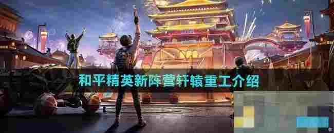 《和平精英》新阵营轩辕重工介绍