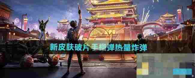 《和平精英》新皮肤破片手榴弹热量炸弹介绍