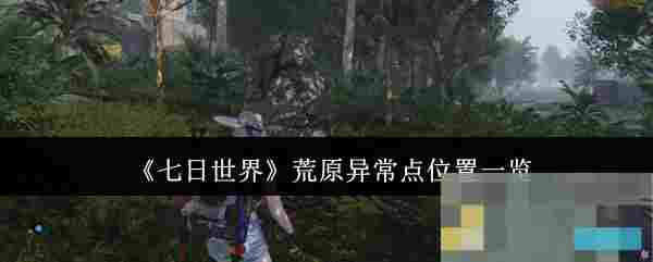 《七日世界》荒原异常点位置一览
